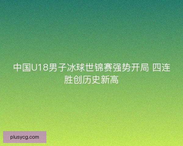 中国U18男子冰球世锦赛强势开局 四连胜创历史新高