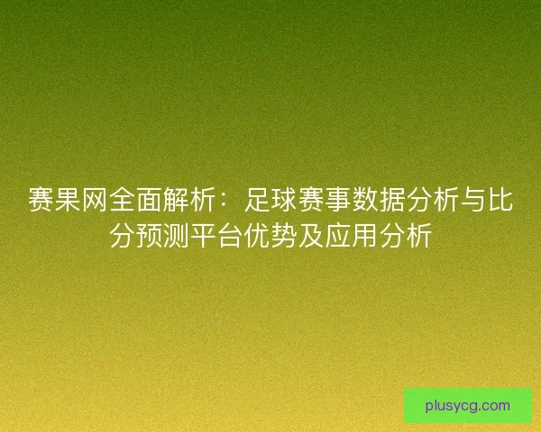 赛果网全面解析：足球赛事数据分析与比分预测平台优势及应用分析