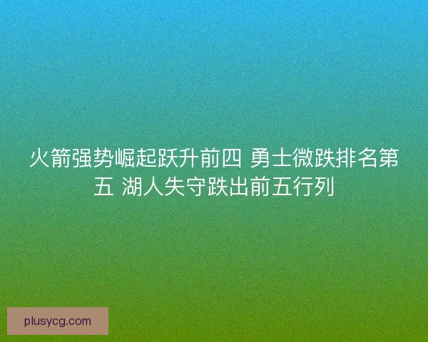 火箭强势崛起跃升前四 勇士微跌排名第五 湖人失守跌出前五行列